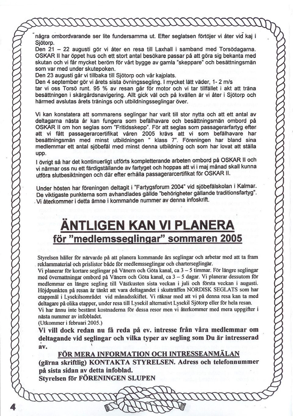 skutepoken. Den 23 augusti går vi tillbaka till Sjötorp och vår kajplats. Den 4 september gör vi årets sista övningssegling. I mycket lätt väder, 1-2 m/s tar vi oss Torsö runt.