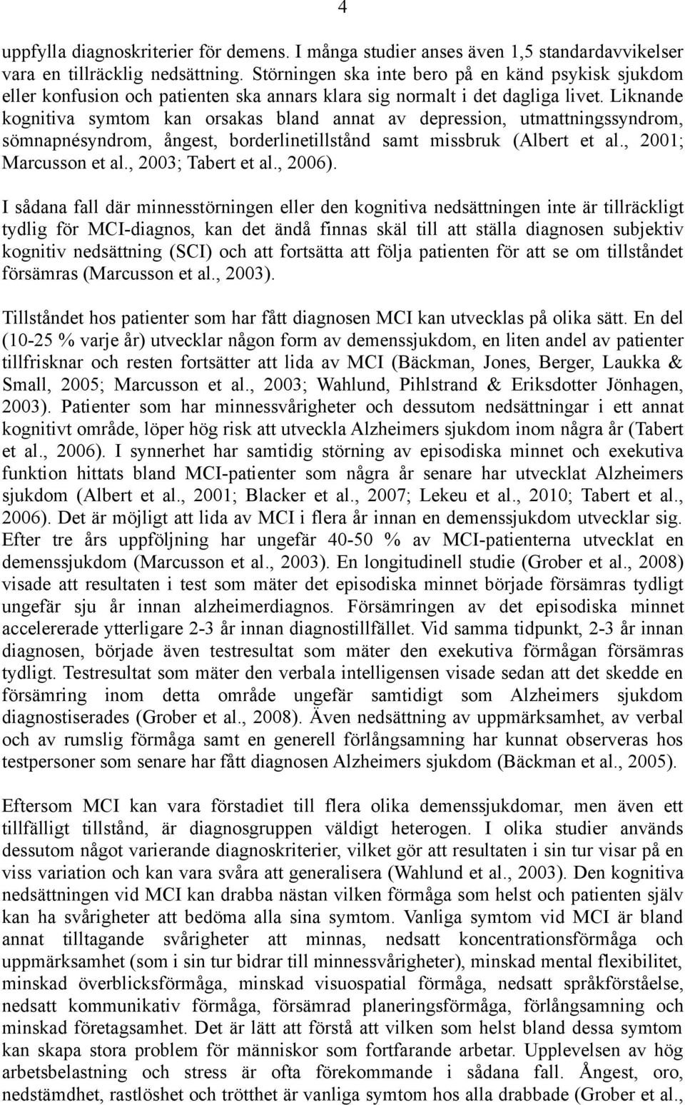 Liknande kognitiva symtom kan orsakas bland annat av depression, utmattningssyndrom, sömnapnésyndrom, ångest, borderlinetillstånd samt missbruk (Albert et al., 2001; Marcusson et al.