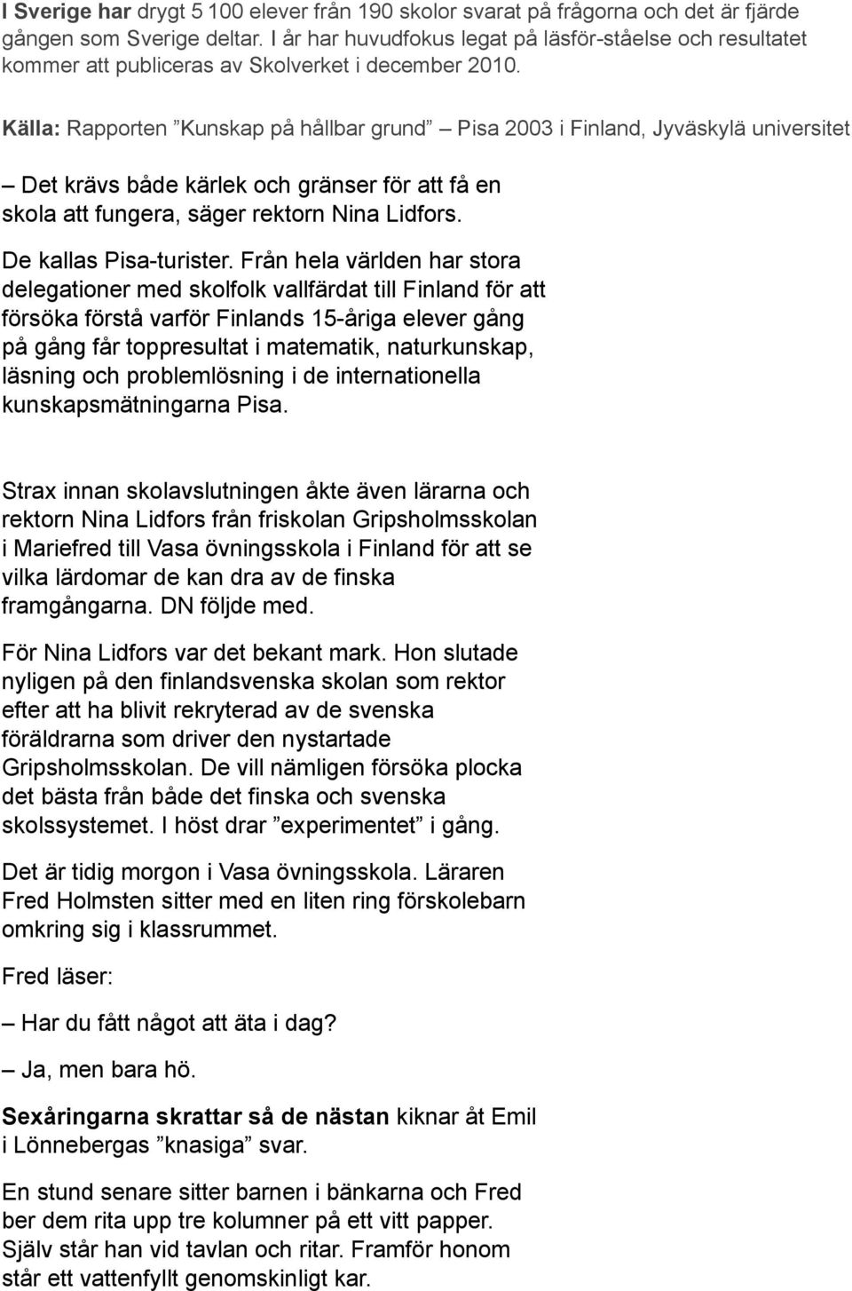 Källa: Rapporten Kunskap på hållbar grund Pisa 2003 i Finland, Jyväskylä universitet Det krävs både kärlek och gränser för att få en skola att fungera, säger rektorn Nina Lidfors.