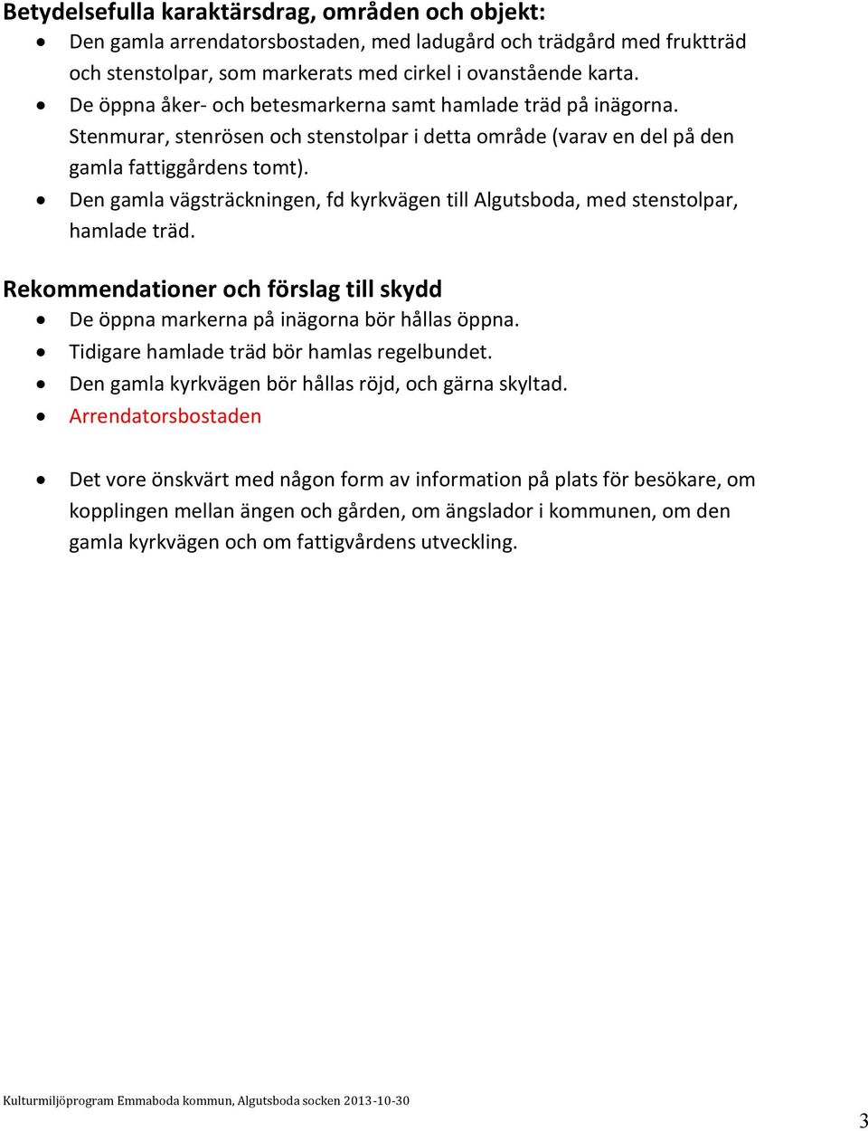 Den gamla vägsträckningen, fd kyrkvägen till Algutsboda, med stenstolpar, hamlade träd. Rekommendationer och förslag till skydd De öppna markerna på inägorna bör hållas öppna.