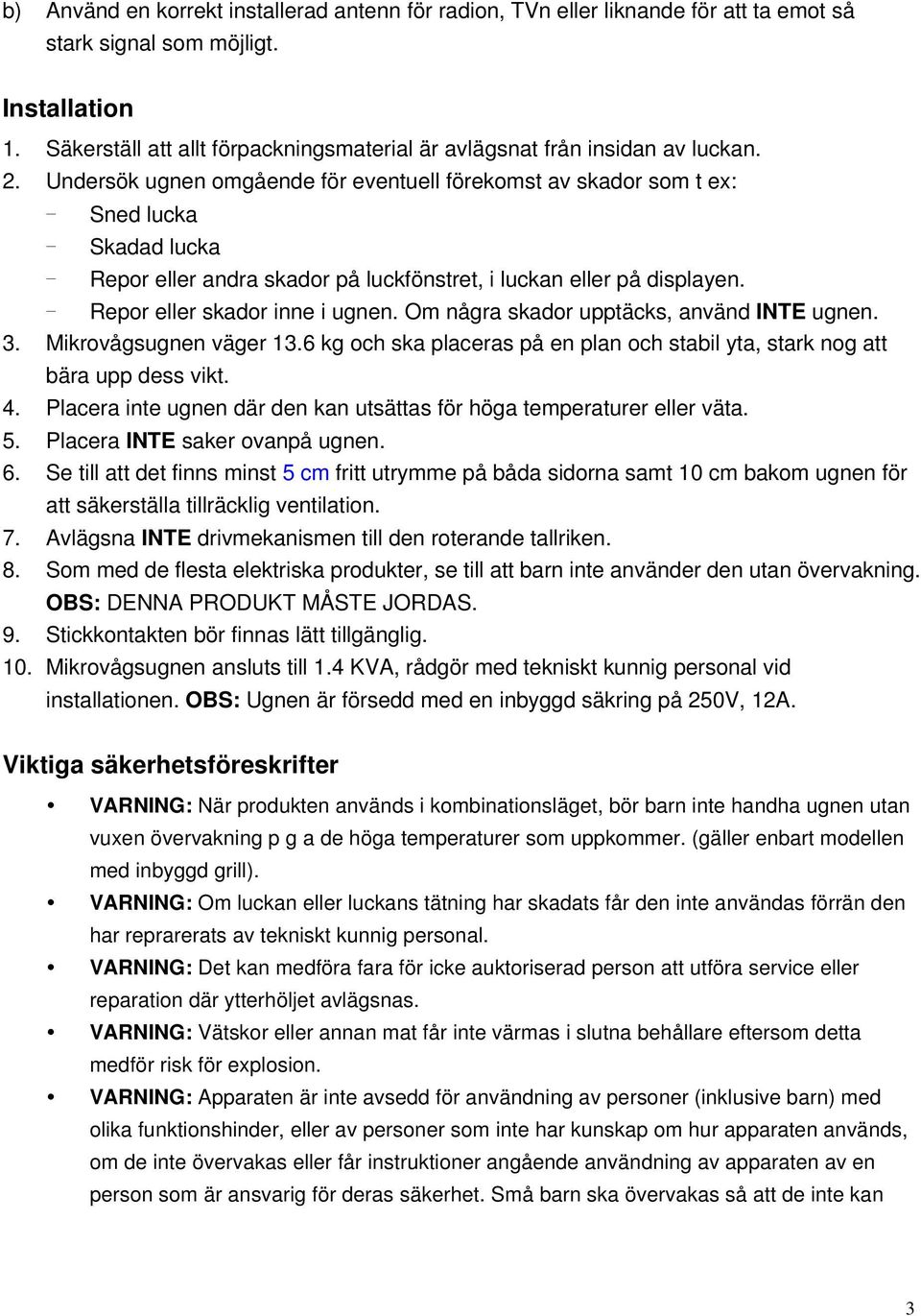 Undersök ugnen omgående för eventuell förekomst av skador som t ex: - Sned lucka - Skadad lucka - Repor eller andra skador på luckfönstret, i luckan eller på displayen.