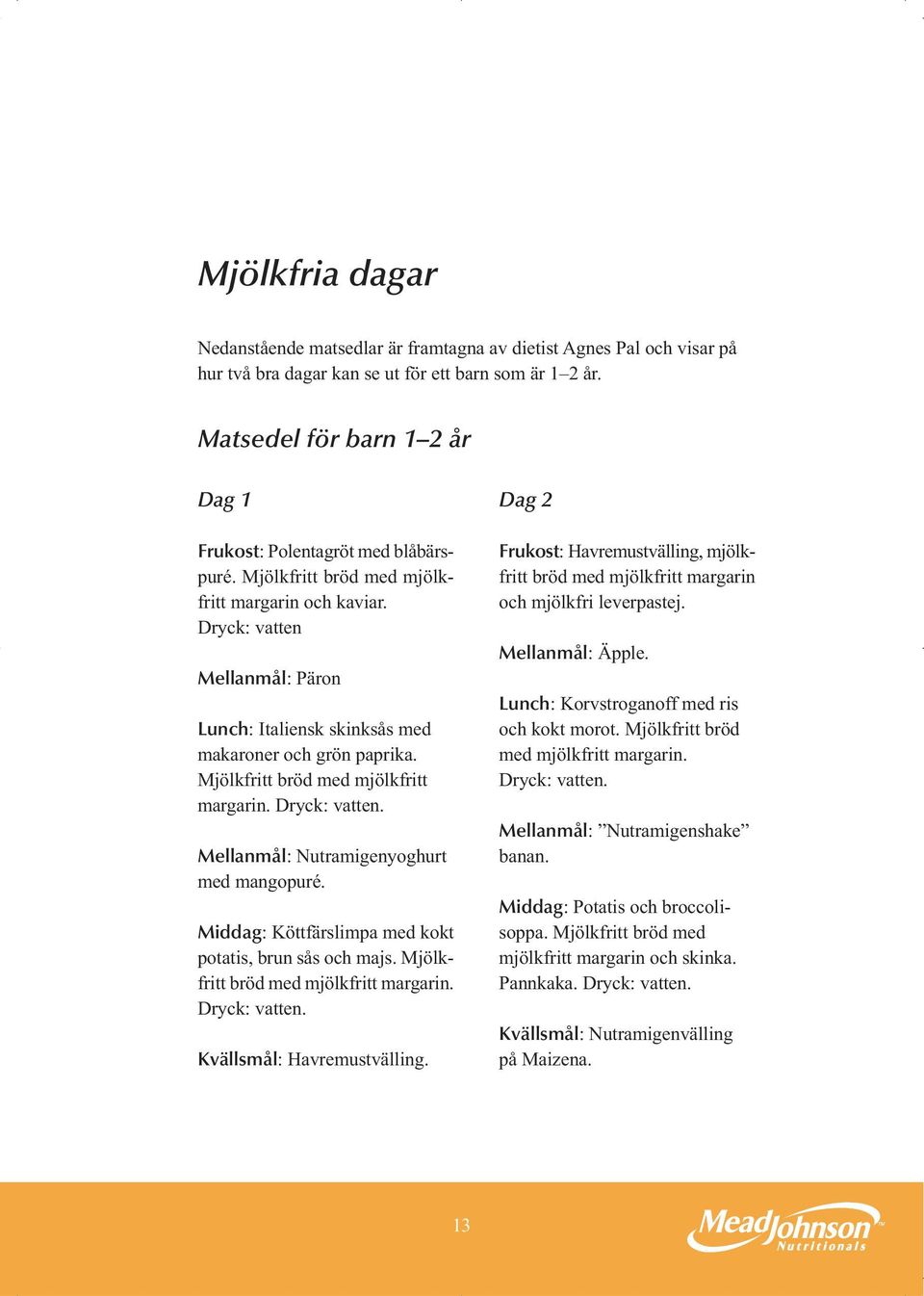 Dryck: vatten Mellanmål: Päron Lunch: Italiensk skinksås med makaroner och grön paprika. Mjölkfritt bröd med mjölkfritt margarin. Dryck: vatten. Mellanmål: Nutramigenyoghurt med mangopuré.