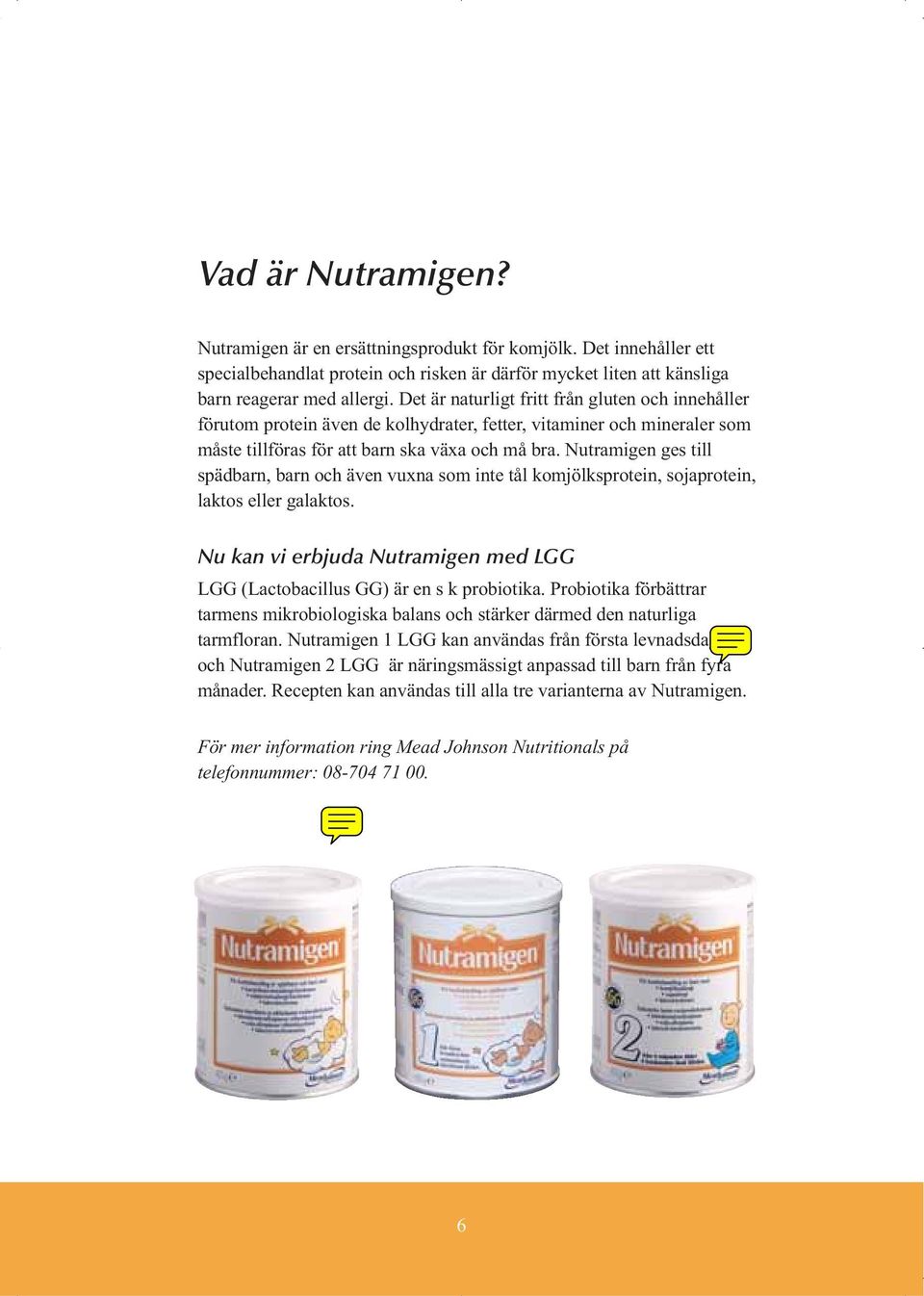 Nutramigen ges till spädbarn, barn och även vuxna som inte tål komjölksprotein, sojaprotein, laktos eller galaktos. Nu kan vi erbjuda Nutramigen med LGG LGG (Lactobacillus GG) är en s k probiotika.