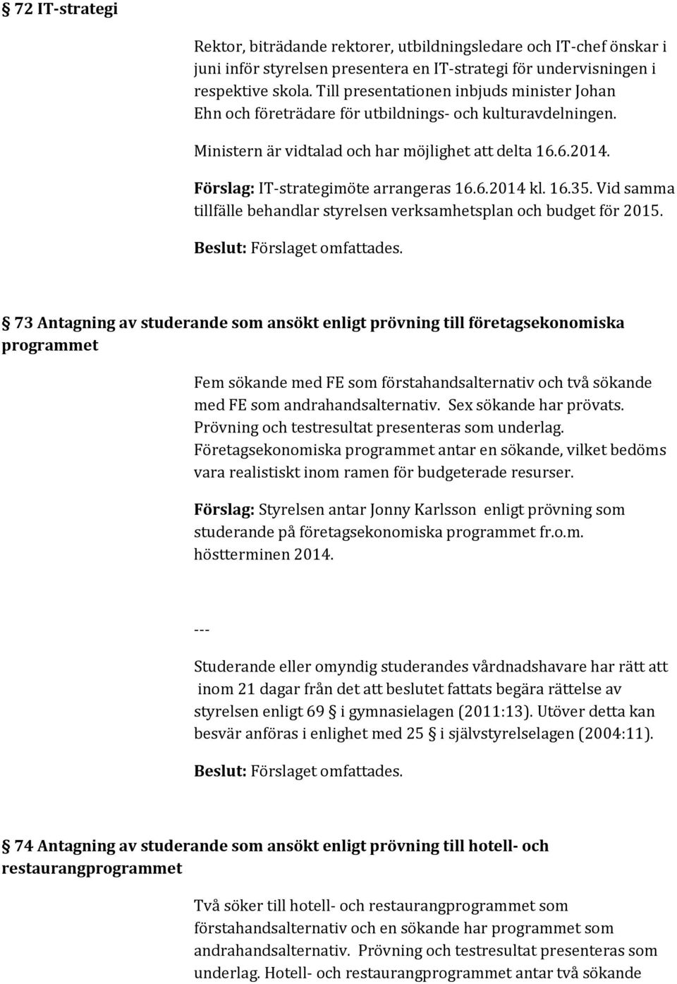 Förslag: IT-strategimöte arrangeras 16.6.2014 kl. 16.35. Vid samma tillfälle behandlar styrelsen verksamhetsplan och budget för 2015.