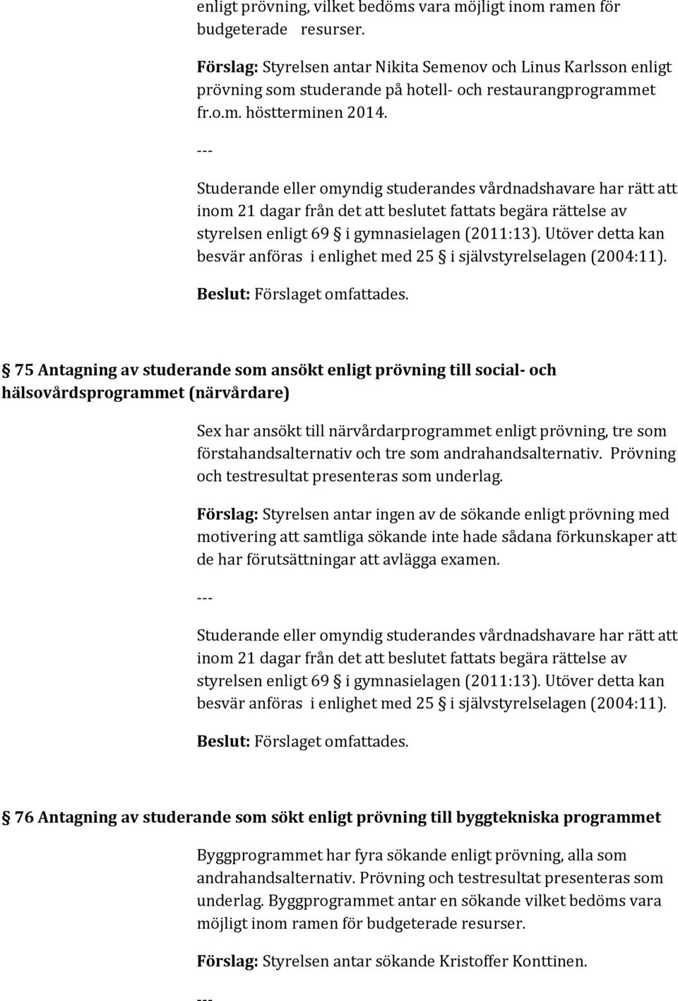 75 Antagning av studerande som ansökt enligt prövning till social- och hälsovårdsprogrammet (närvårdare) Sex har ansökt till närvårdarprogrammet enligt prövning, tre som förstahandsalternativ och tre