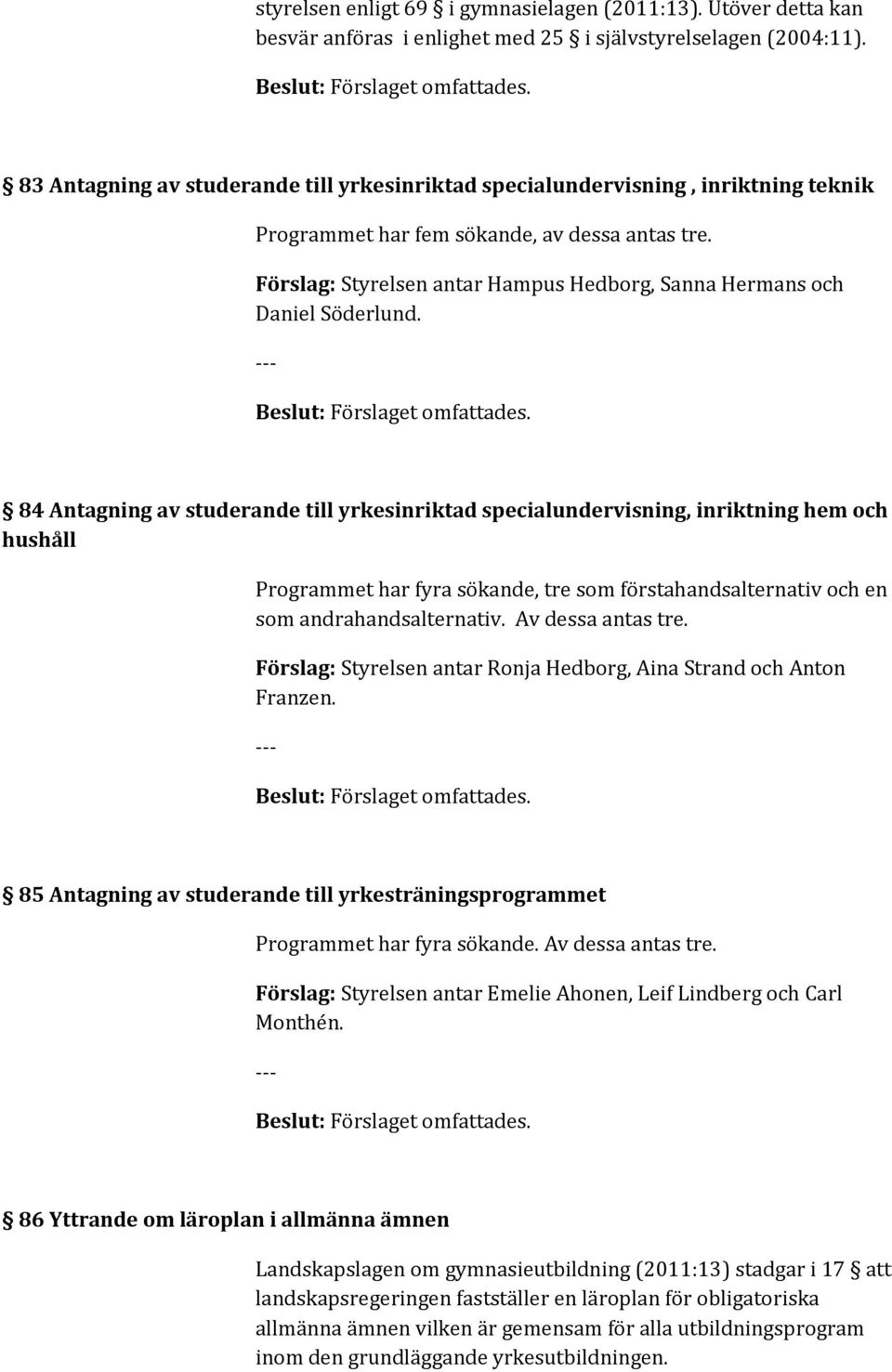 84 Antagning av studerande till yrkesinriktad specialundervisning, inriktning hem och hushåll Programmet har fyra sökande, tre som förstahandsalternativ och en som andrahandsalternativ.