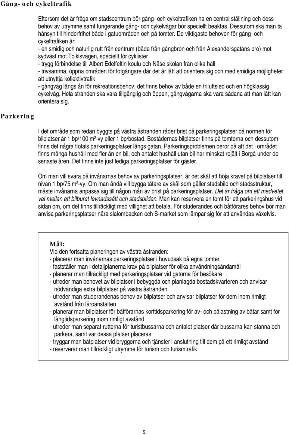 De viktigaste behoven för gång- och cykeltrafiken är: - en smidig och naturlig rutt från centrum (både från gångbron och från Alexandersgatans bro) mot sydväst mot Tolkisvägen, speciellt för