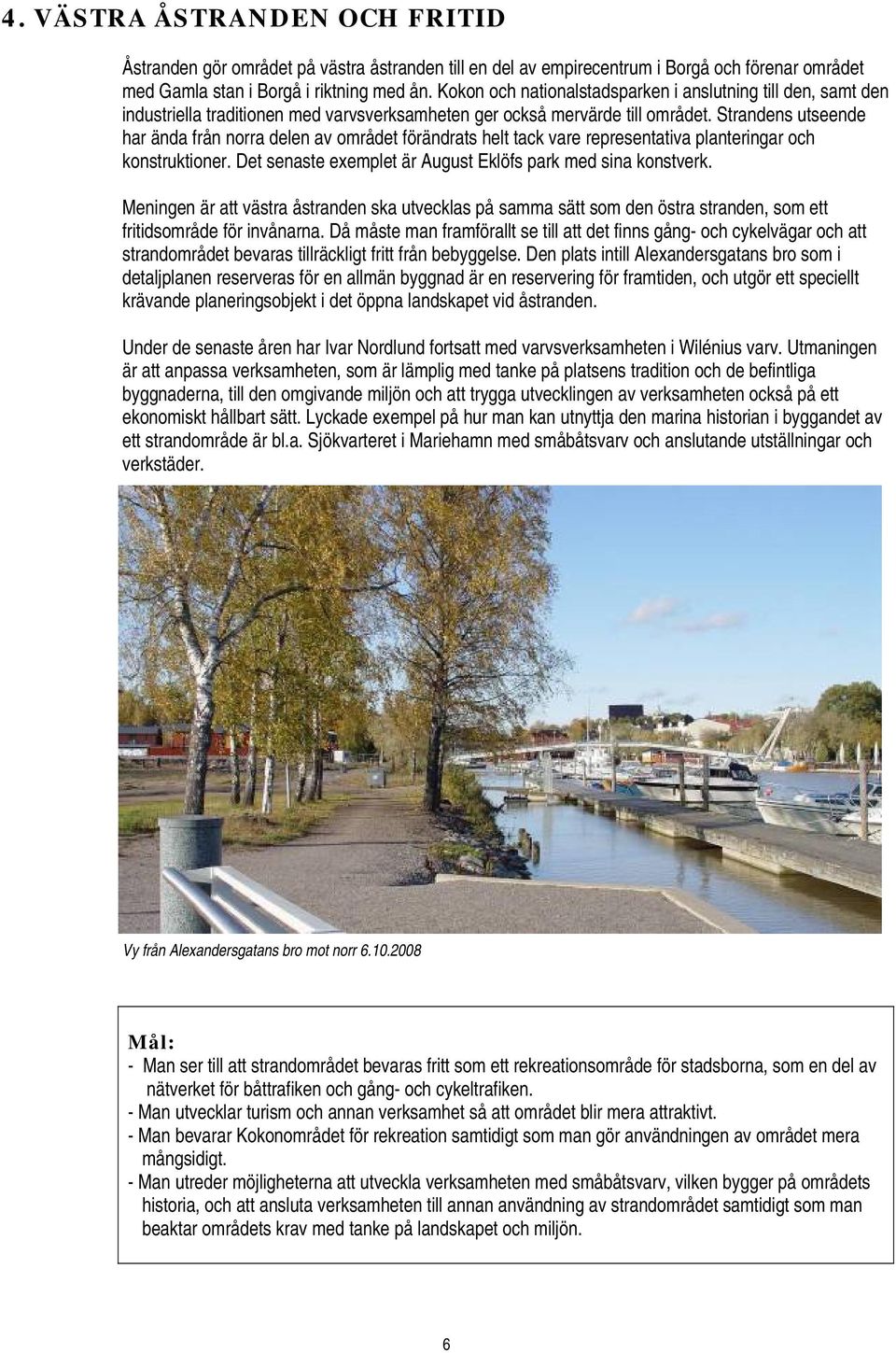 Strandens utseende har ända från norra delen av området förändrats helt tack vare representativa planteringar och konstruktioner. Det senaste exemplet är August Eklöfs park med sina konstverk.