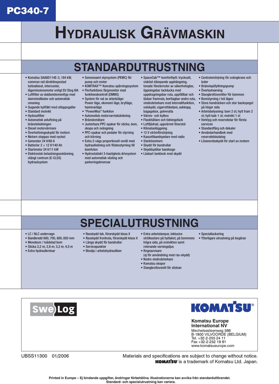 med nyckel Generator 24 V/60 A Batterier 2 12 V/140 Ah Startmotor 24 V/11 kw Elektronisk belastningsavkänning, stängt centrum (E-CLSS) hydraulsystem STANDARDUTRUSTNING Gemensamt styrsystem (PEMC) för