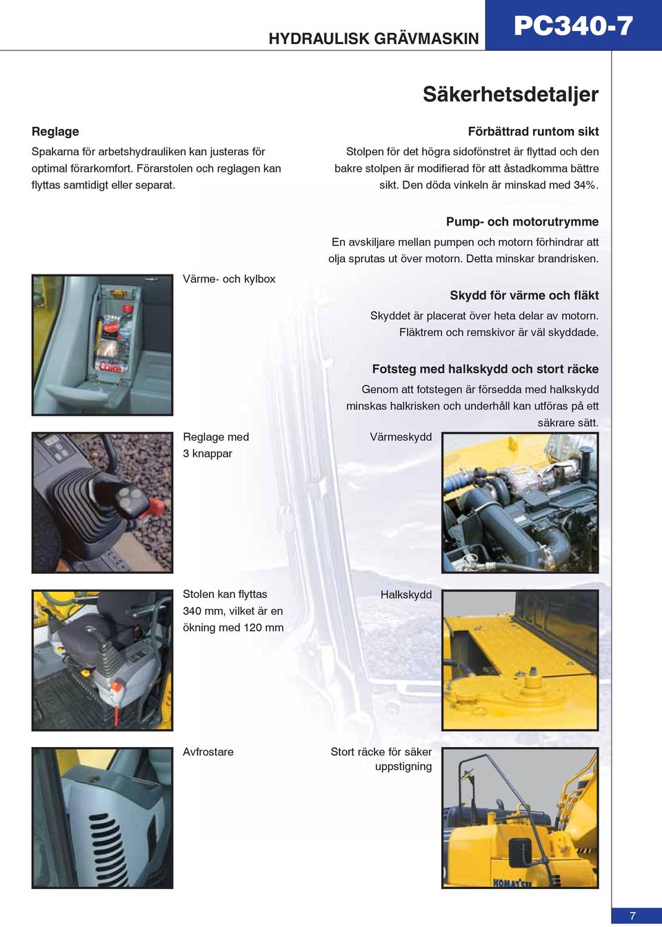 Pump- och motorutrymme En avskiljare mellan pumpen och motorn förhindrar att olja sprutas ut över motorn. Detta minskar brandrisken.