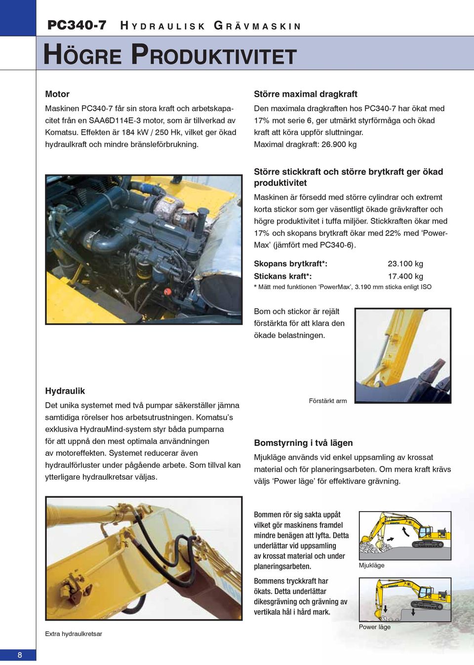 Större maximal dragkraft Den maximala dragkraften hos PC340-7 har ökat med 17% mot serie 6, ger utmärkt styrförmåga och ökad kraft att köra uppför sluttningar. Maximal dragkraft: 26.