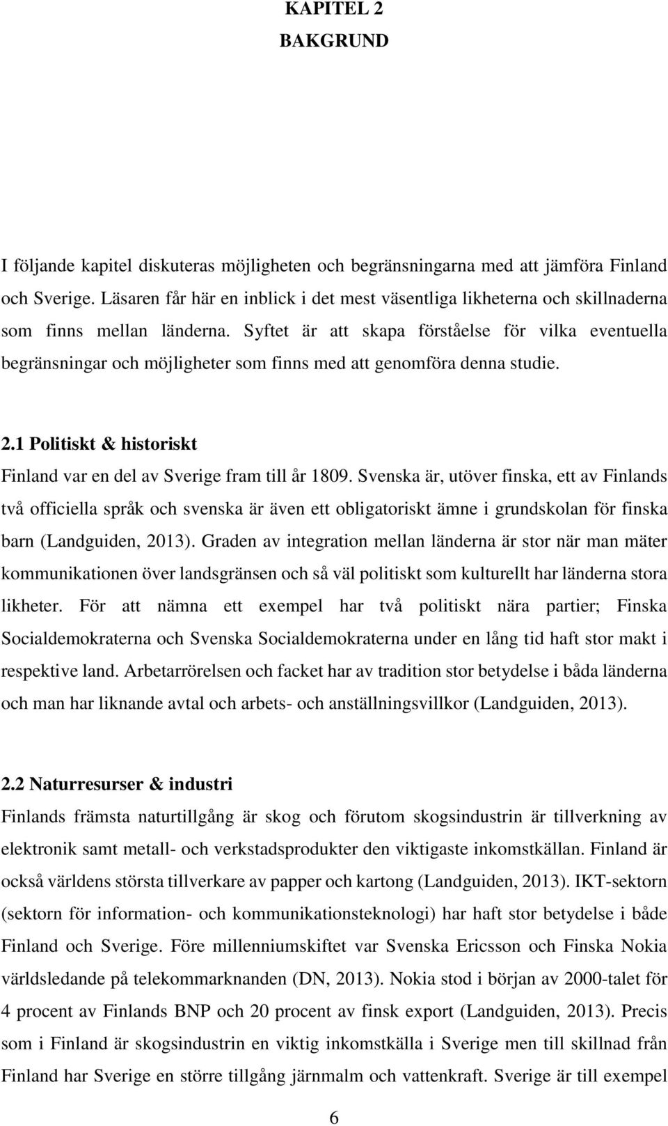 Syftet är att skapa förståelse för vilka eventuella begränsningar och möjligheter som finns med att genomföra denna studie. 2.1 Politiskt & historiskt Finland var en del av Sverige fram till år 1809.