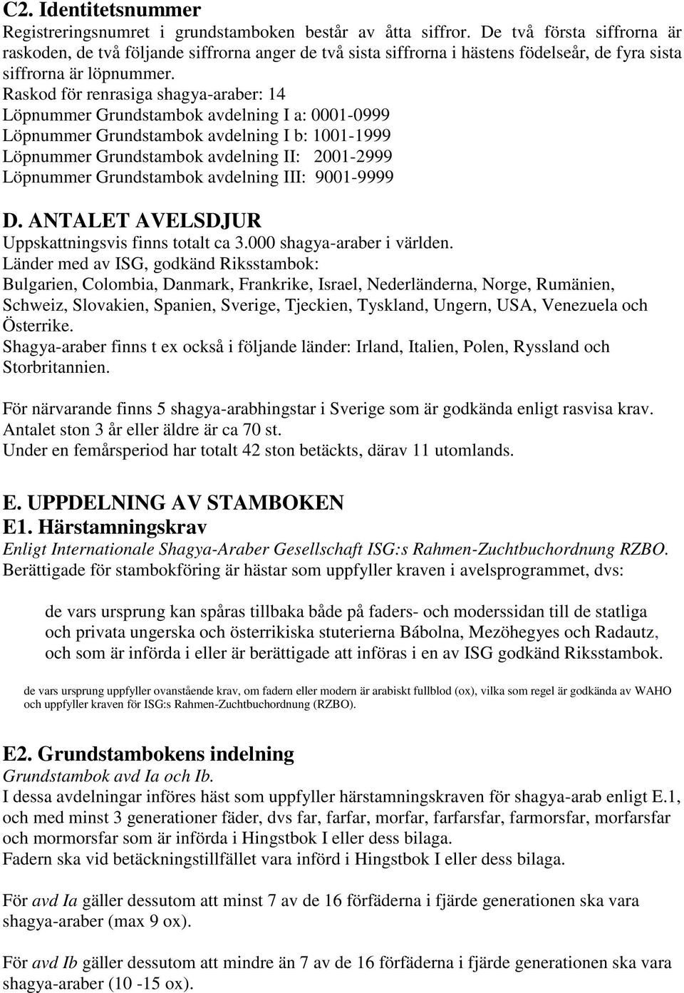 Raskod för renrasiga shagya-araber: 14 Löpnummer Grundstambok avdelning I a: 0001-0999 Löpnummer Grundstambok avdelning I b: 1001-1999 Löpnummer Grundstambok avdelning II: 2001-2999 Löpnummer