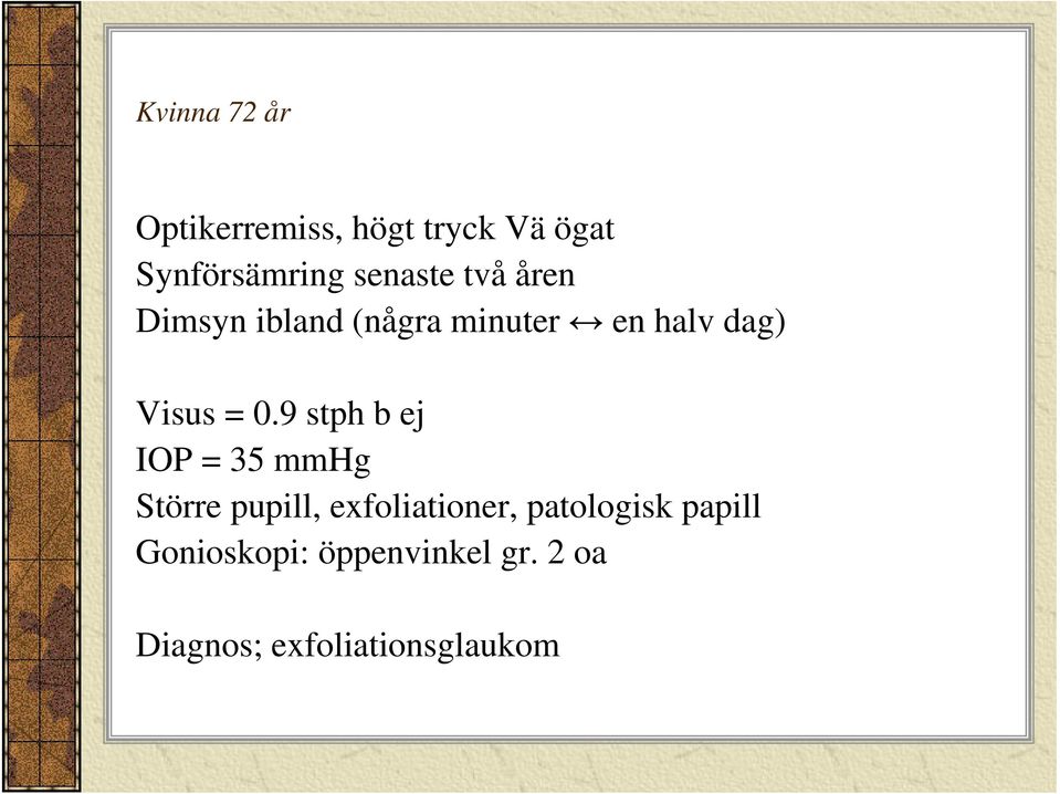 0.9 stph b ej IOP = 35 mmhg Större pupill, exfoliationer,