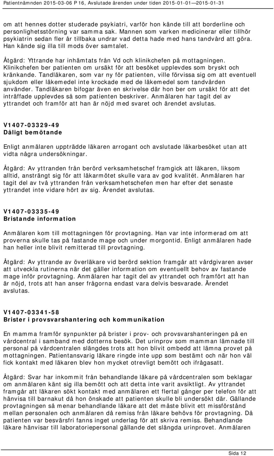 Åtgärd: Yttrande har inhämtats från Vd och klinikchefen på mottagningen. Klinikchefen ber patienten om ursäkt för att besöket upplevdes som bryskt och kränkande.