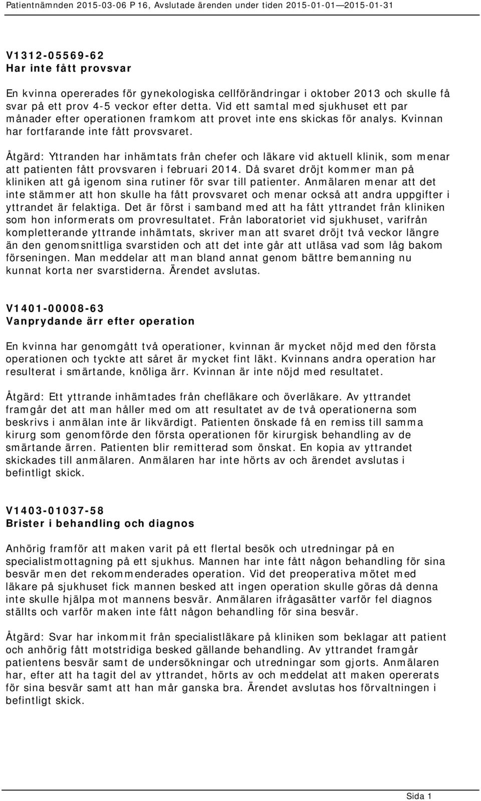 Åtgärd: Yttranden har inhämtats från chefer och läkare vid aktuell klinik, som menar att patienten fått provsvaren i februari 2014.