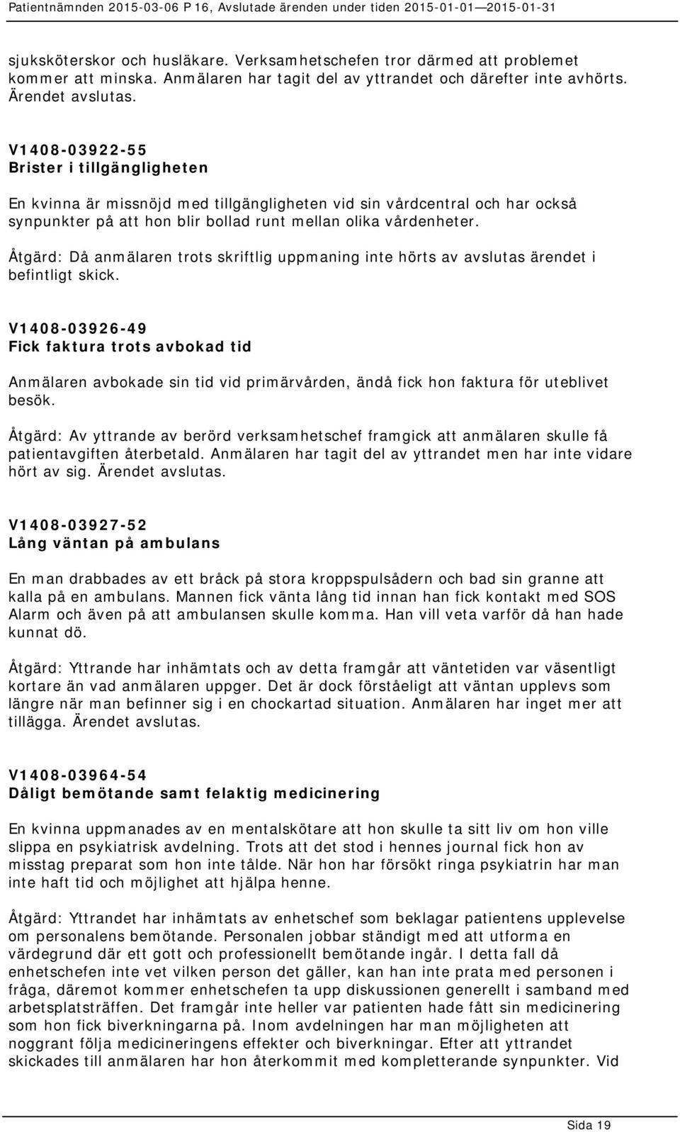 Åtgärd: Då anmälaren trots skriftlig uppmaning inte hörts av avslutas ärendet i befintligt skick.