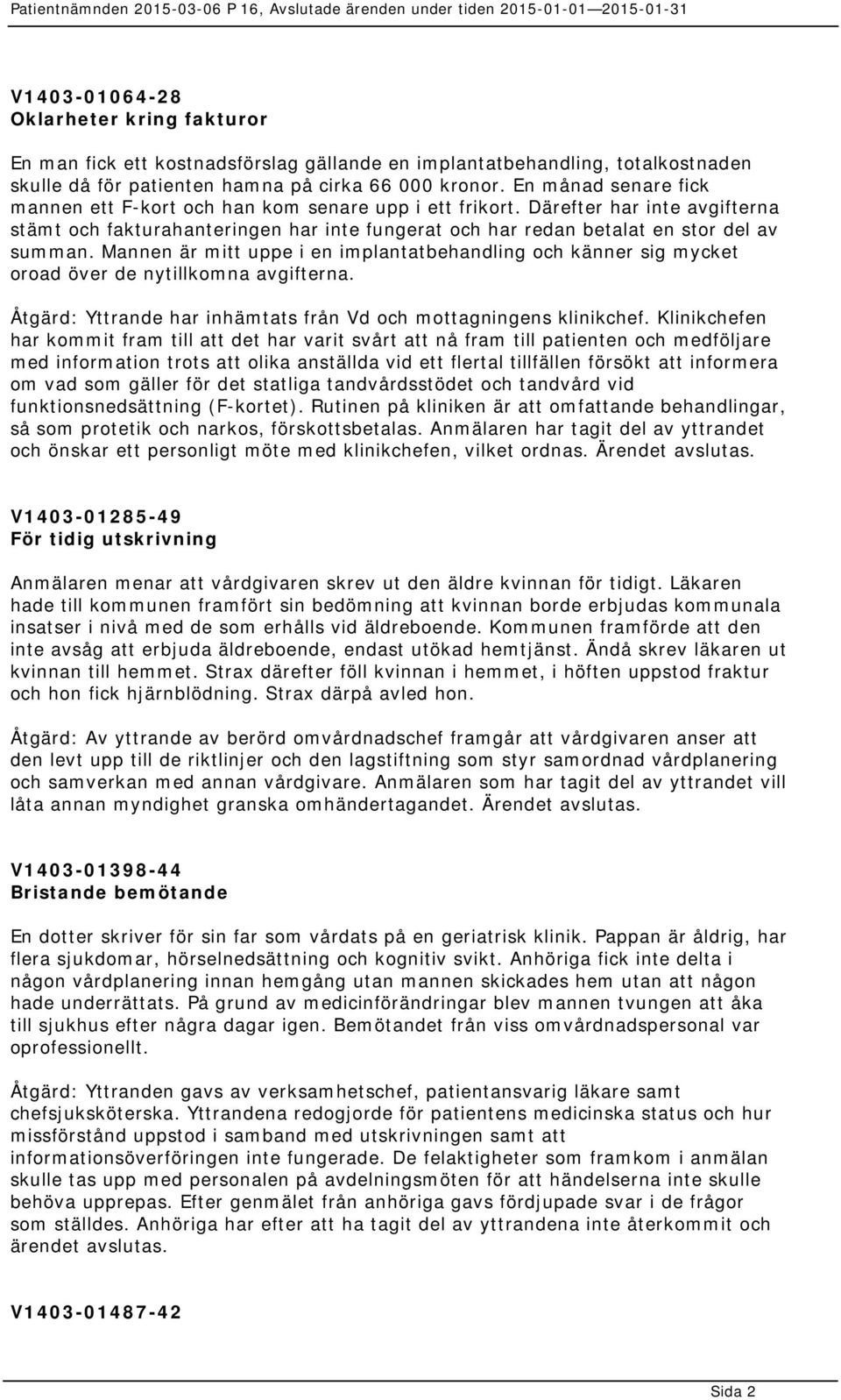 Mannen är mitt uppe i en implantatbehandling och känner sig mycket oroad över de nytillkomna avgifterna. Åtgärd: Yttrande har inhämtats från Vd och mottagningens klinikchef.