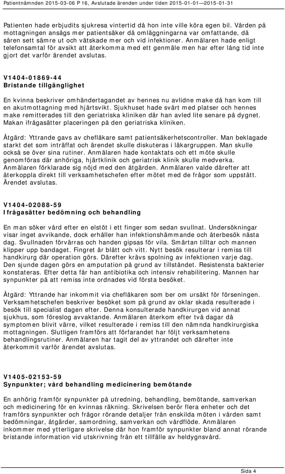 Anmälaren hade enligt telefonsamtal för avsikt att återkomma med ett genmäle men har efter lång tid inte gjort det varför ärendet avslutas.