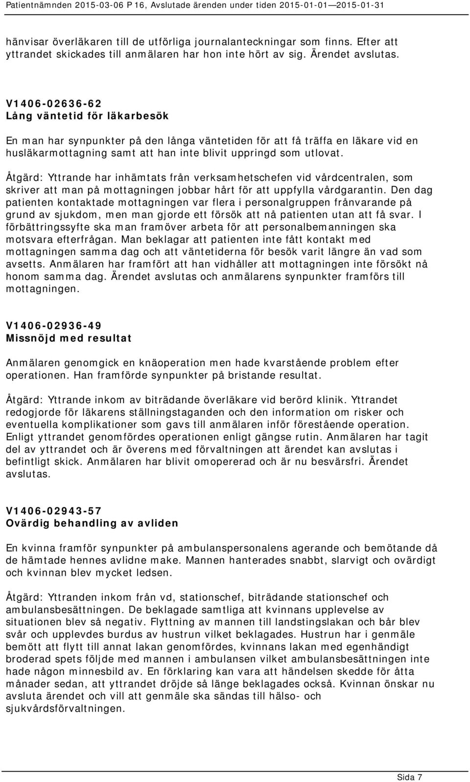 Åtgärd: Yttrande har inhämtats från verksamhetschefen vid vårdcentralen, som skriver att man på mottagningen jobbar hårt för att uppfylla vårdgarantin.