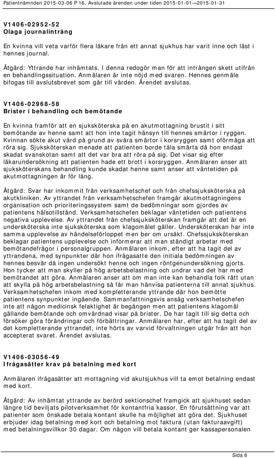 V1406-02968-58 Brister i behandling och bemötande En kvinna framför att en sjuksköterska på en akutmottagning brustit i sitt bemötande av henne samt att hon inte tagit hänsyn till hennes smärtor i