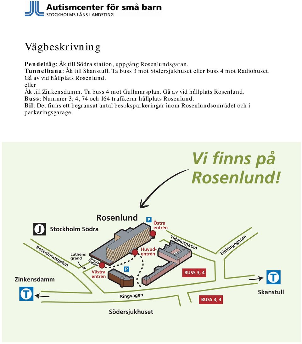 eller Åk till Zinkensdamm. Ta buss 4 mot Gullmarsplan. Gå av vid hållplats Rosenlund.