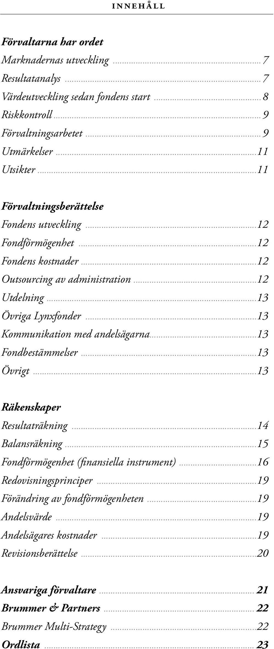 ..13 Kommunikation med andelsägarna...13 Fondbestämmelser...13 Övrigt...13 Räkenskaper Resultaträkning...14 Balansräkning...15 Fondförmögenhet (finansiella instrument).