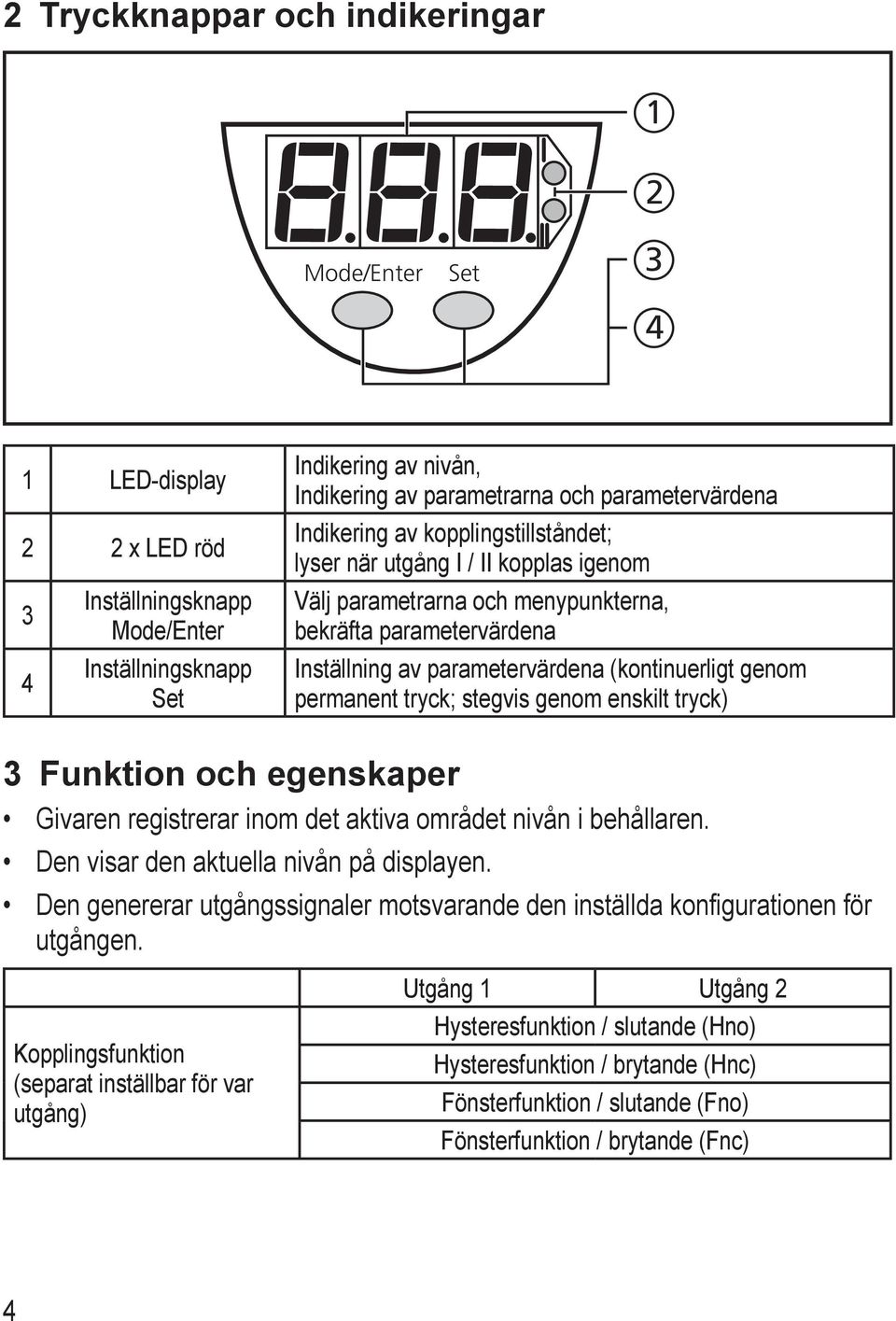 permanent tryck; stegvis genom enskilt tryck) 3 Funktion och egenskaper Givaren registrerar inom det aktiva området nivån i behållaren. Den visar den aktuella nivån på displayen.