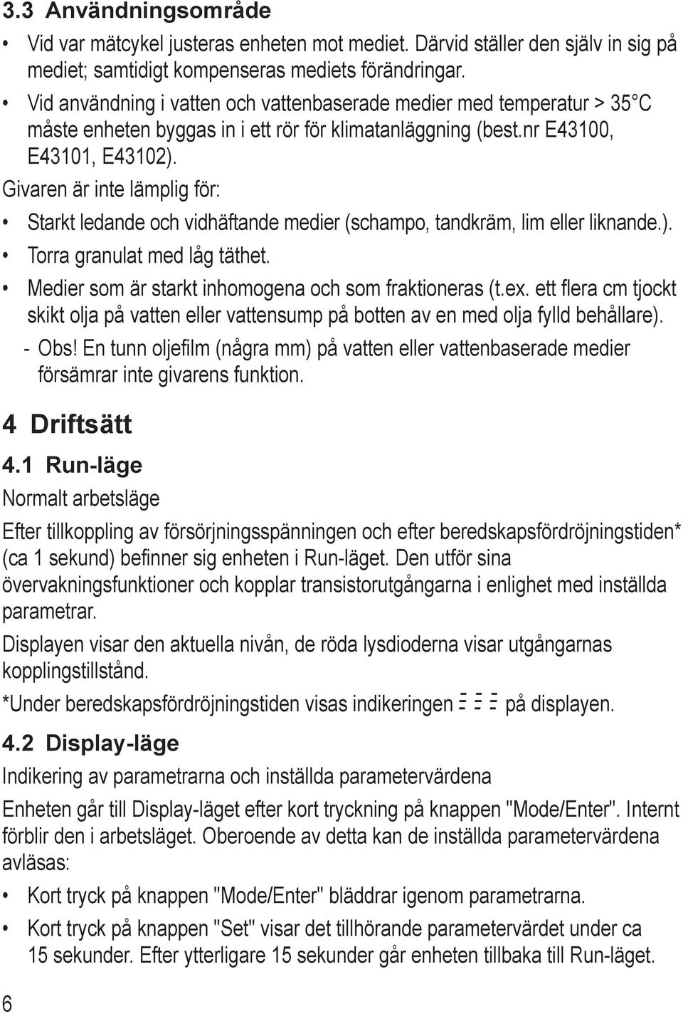 Givaren är inte lämplig för: tarkt ledande och vidhäftande medier (schampo, tandkräm, lim eller liknande.). Torra granulat med låg täthet. edier som är starkt inhomogena och som fraktioneras (t.ex.