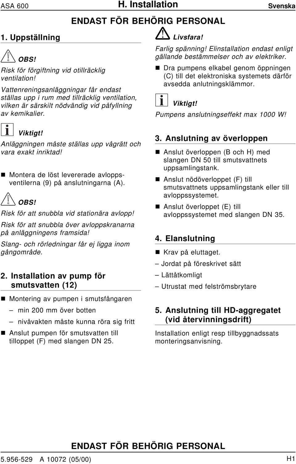 Motera de löst levererade avloppsvetilera (9) på aslutigara (A). OBS! Risk för att subbla vid statioära avlopp! Risk för att subbla över avloppskraara på aläggiges framsida!