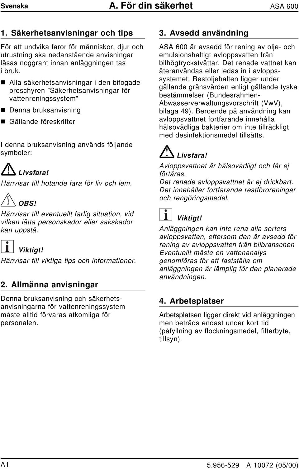 Hävisar till hotade fara för liv och lem. OBS! Hävisar till evetuellt farlig situatio, vid vilke lätta persoskador eller sakskador ka uppstå. i Viktigt! Hävisar till viktiga tips och iformatioer. 2.