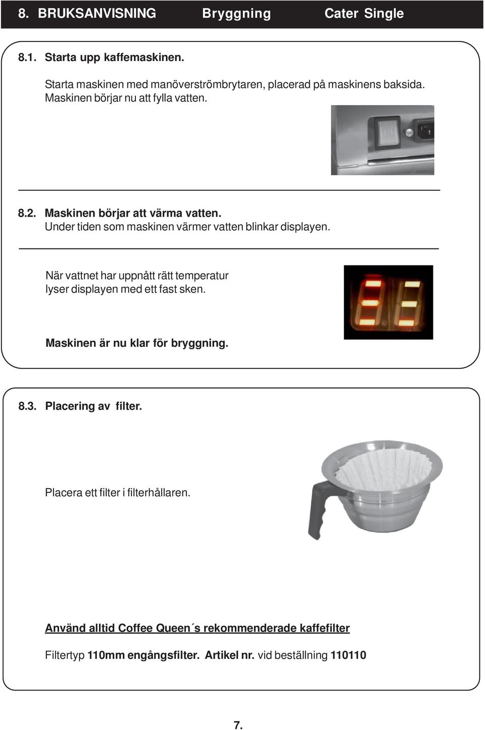 När vattnet har uppnått rätt temperatur lyser displayen med ett fast sken. Maskinen är nu klar för bryggning. 8.3. Placering av filter.