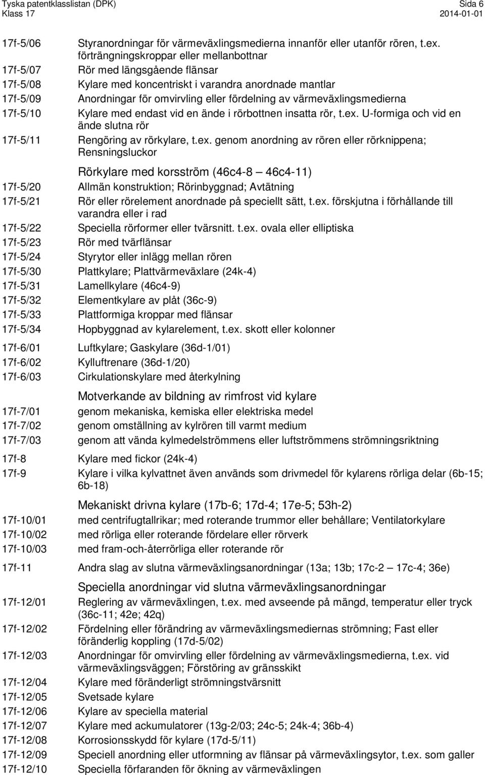 förträngningskroppar eller mellanbottnar Rör med längsgående flänsar Kylare med koncentriskt i varandra anordnade mantlar Anordningar för omvirvling eller fördelning av värmeväxlingsmedierna Kylare
