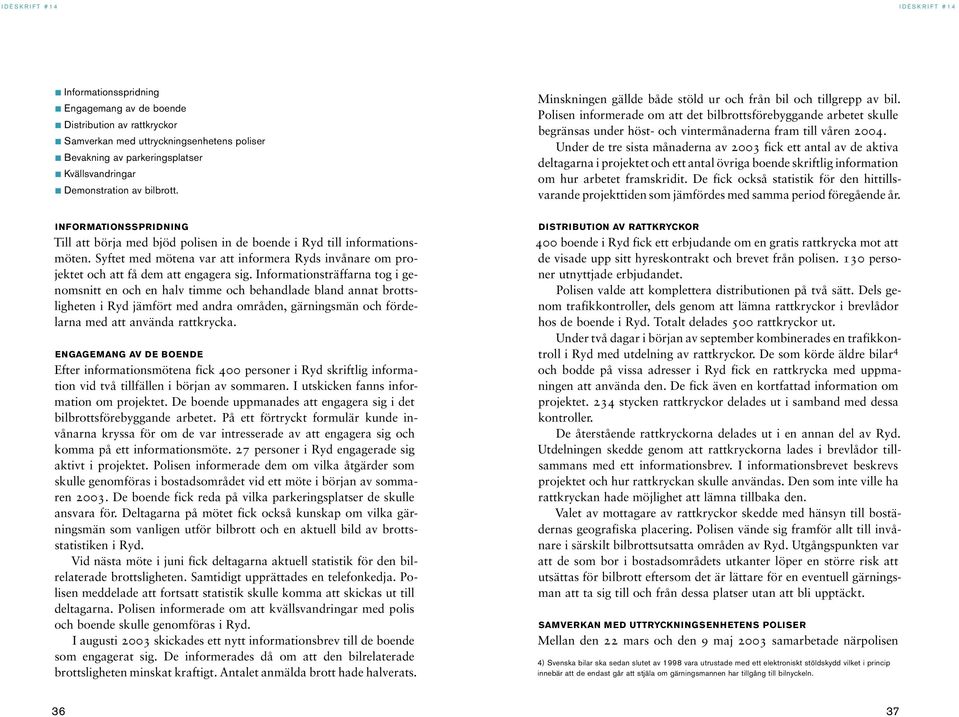 Under de tre sista månaderna av 2003 fick ett antal av de aktiva deltagarna i projektet och ett antal övriga boende skriftlig information om hur arbetet framskridit.