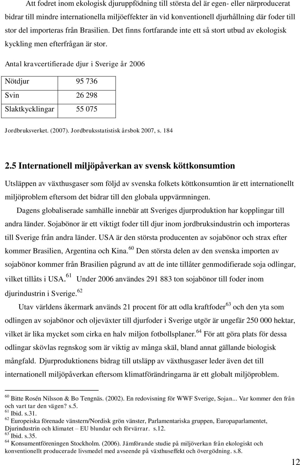 Antal kravcertifierade djur i Sverige år 2006 Nötdjur 95 736 Svin 26 298 Slaktkycklingar 55 075 Jordbruksverket. (2007). Jordbruksstatistisk årsbok 2007, s. 184 2.