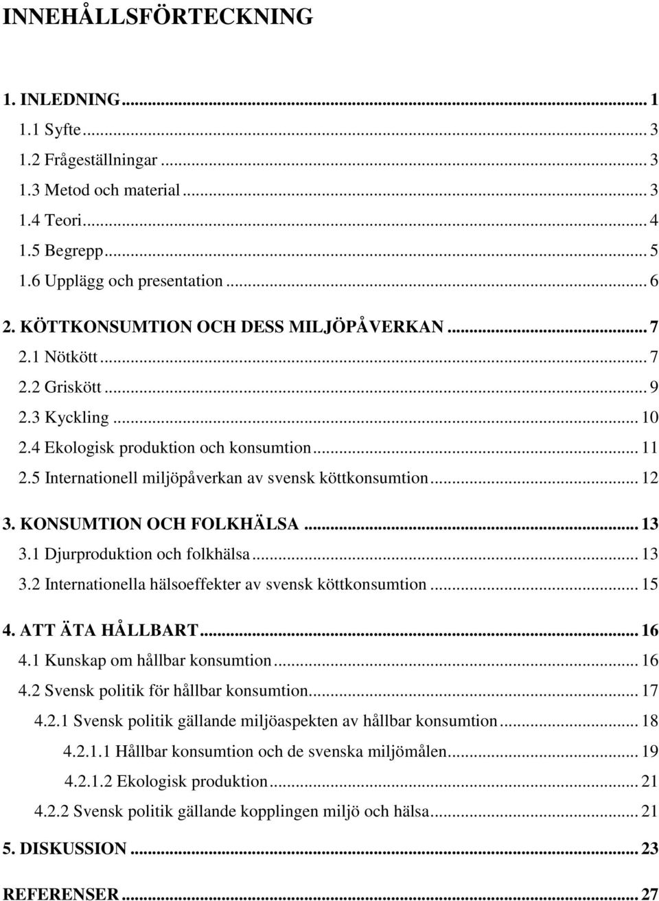 5 Internationell miljöpåverkan av svensk köttkonsumtion... 12 3. KONSUMTION OCH FOLKHÄLSA... 13 3.1 Djurproduktion och folkhälsa... 13 3.2 Internationella hälsoeffekter av svensk köttkonsumtion... 15 4.