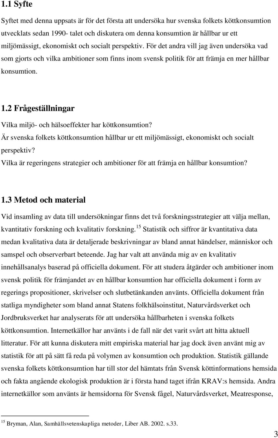 2 Frågeställningar Vilka miljö- och hälsoeffekter har köttkonsumtion? Är svenska folkets köttkonsumtion hållbar ur ett miljömässigt, ekonomiskt och socialt perspektiv?