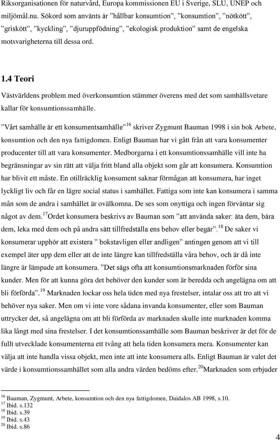 4 Teori Västvärldens problem med överkonsumtion stämmer överens med det som samhällsvetare kallar för konsumtionssamhälle.