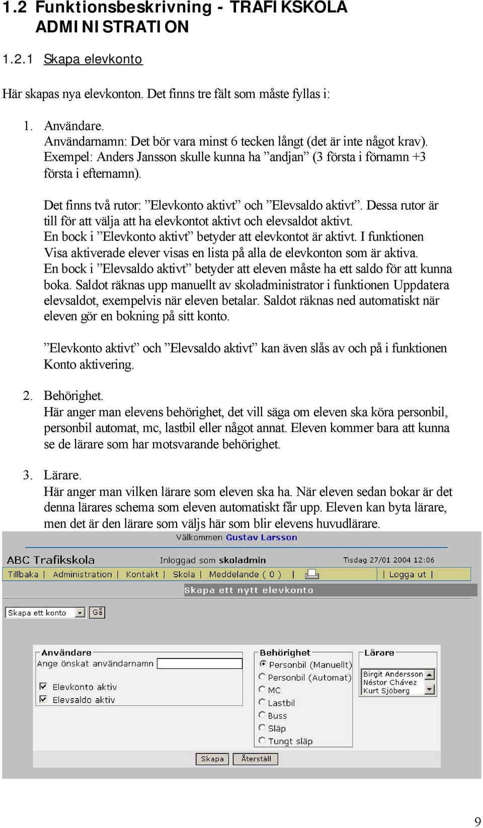 Det finns två rutor: Elevkonto aktivt och Elevsaldo aktivt. Dessa rutor är till för att välja att ha elevkontot aktivt och elevsaldot aktivt.