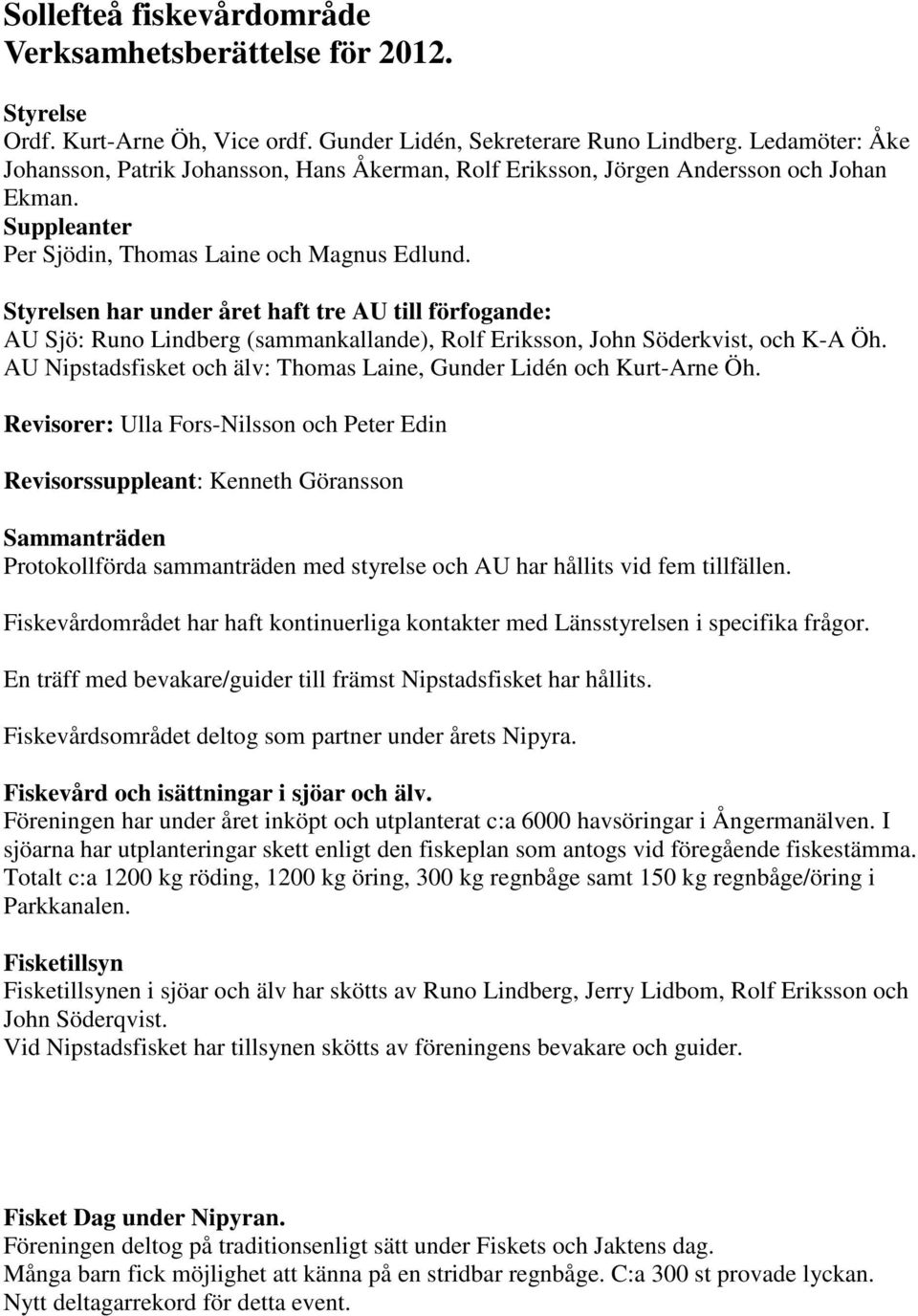 Styrelsen har under året haft tre AU till förfogande: AU Sjö: Runo Lindberg (sammankallande), Rolf Eriksson, John Söderkvist, och K-A Öh.