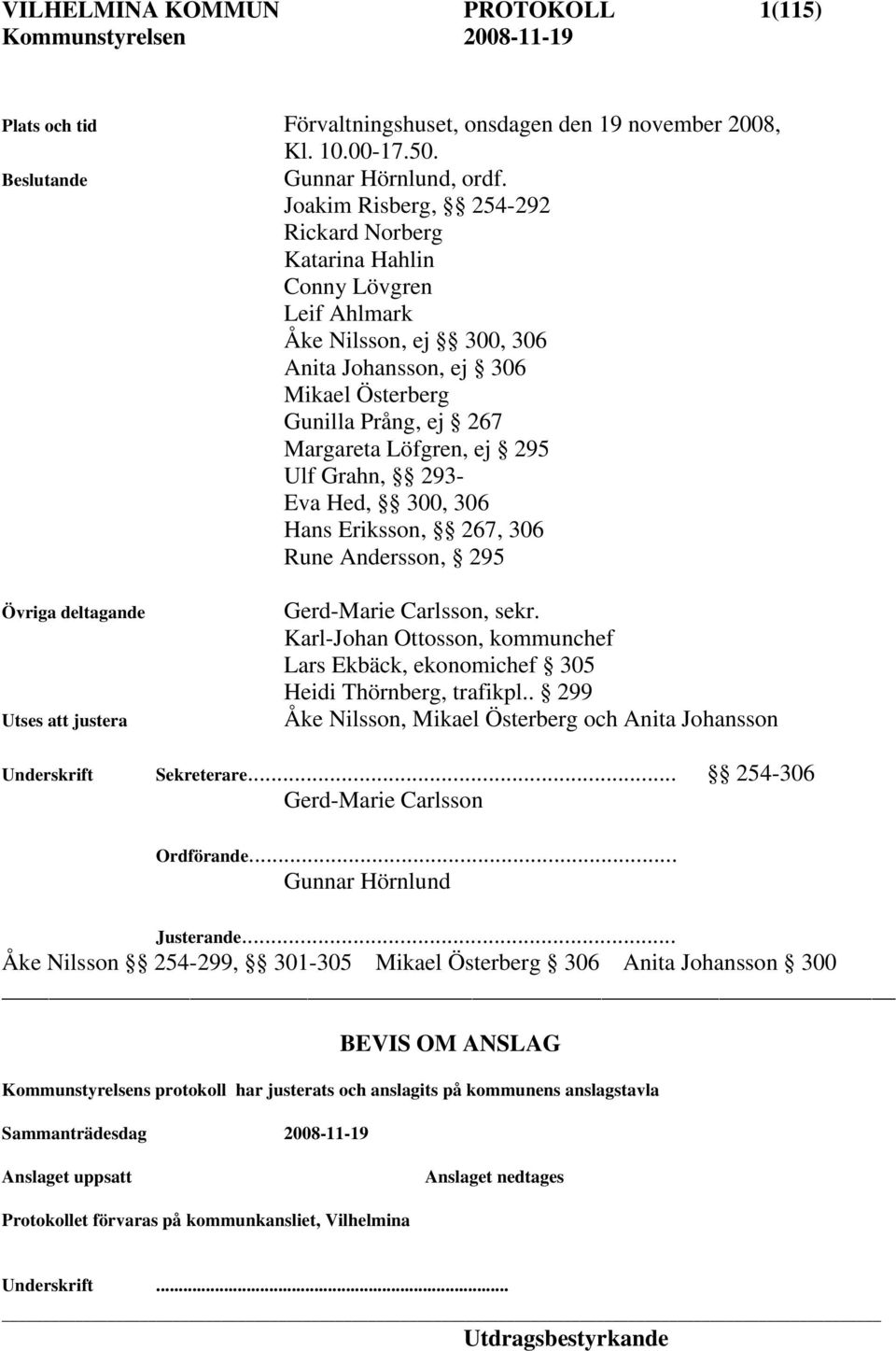 Ulf Grahn, 293- Eva Hed, 300, 306 Hans Eriksson, 267, 306 Rune Andersson, 295 Övriga deltagande Utses att justera Gerd-Marie Carlsson, sekr.