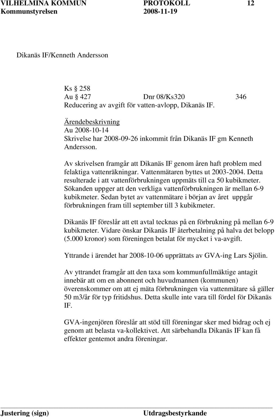 Vattenmätaren byttes ut 2003-2004. Detta resulterade i att vattenförbrukningen uppmäts till ca 50 kubikmeter. Sökanden uppger att den verkliga vattenförbrukningen är mellan 6-9 kubikmeter.