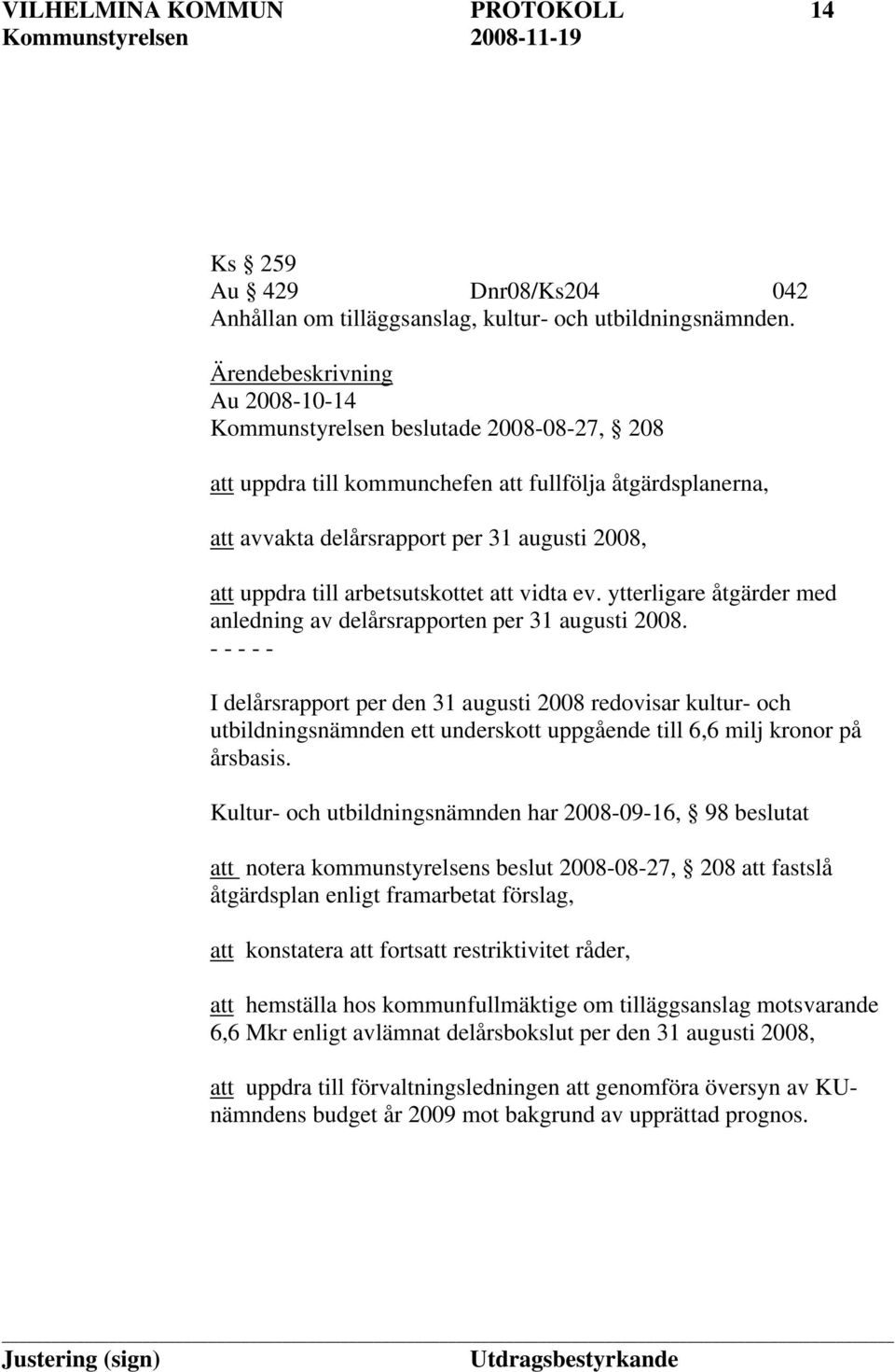 arbetsutskottet att vidta ev. ytterligare åtgärder med anledning av delårsrapporten per 31 augusti 2008.