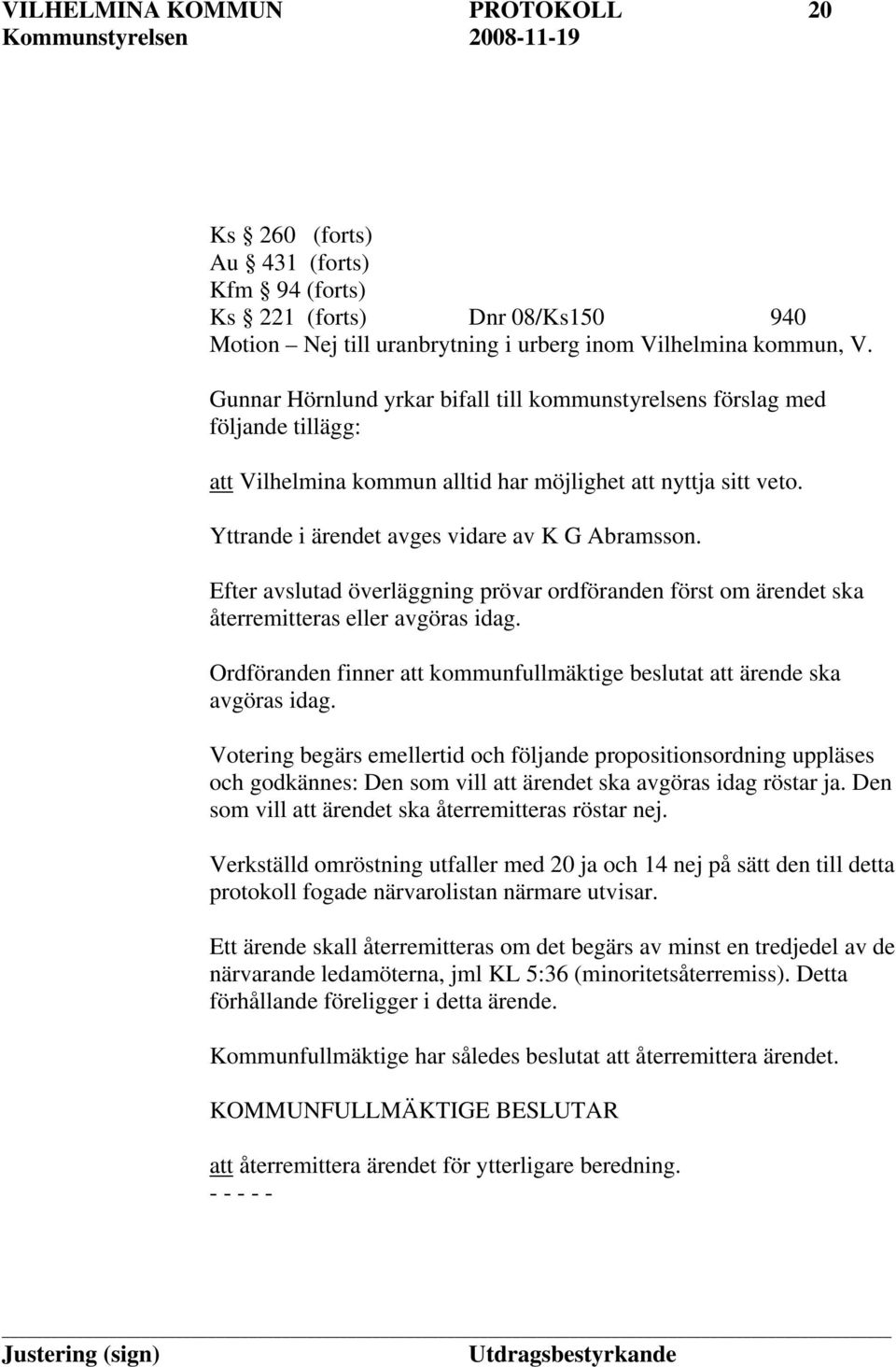 Efter avslutad överläggning prövar ordföranden först om ärendet ska återremitteras eller avgöras idag. Ordföranden finner att kommunfullmäktige beslutat att ärende ska avgöras idag.