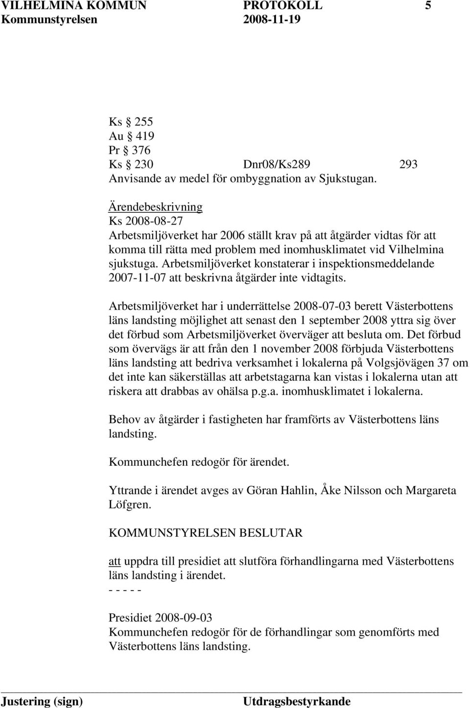 Arbetsmiljöverket konstaterar i inspektionsmeddelande 2007-11-07 att beskrivna åtgärder inte vidtagits.