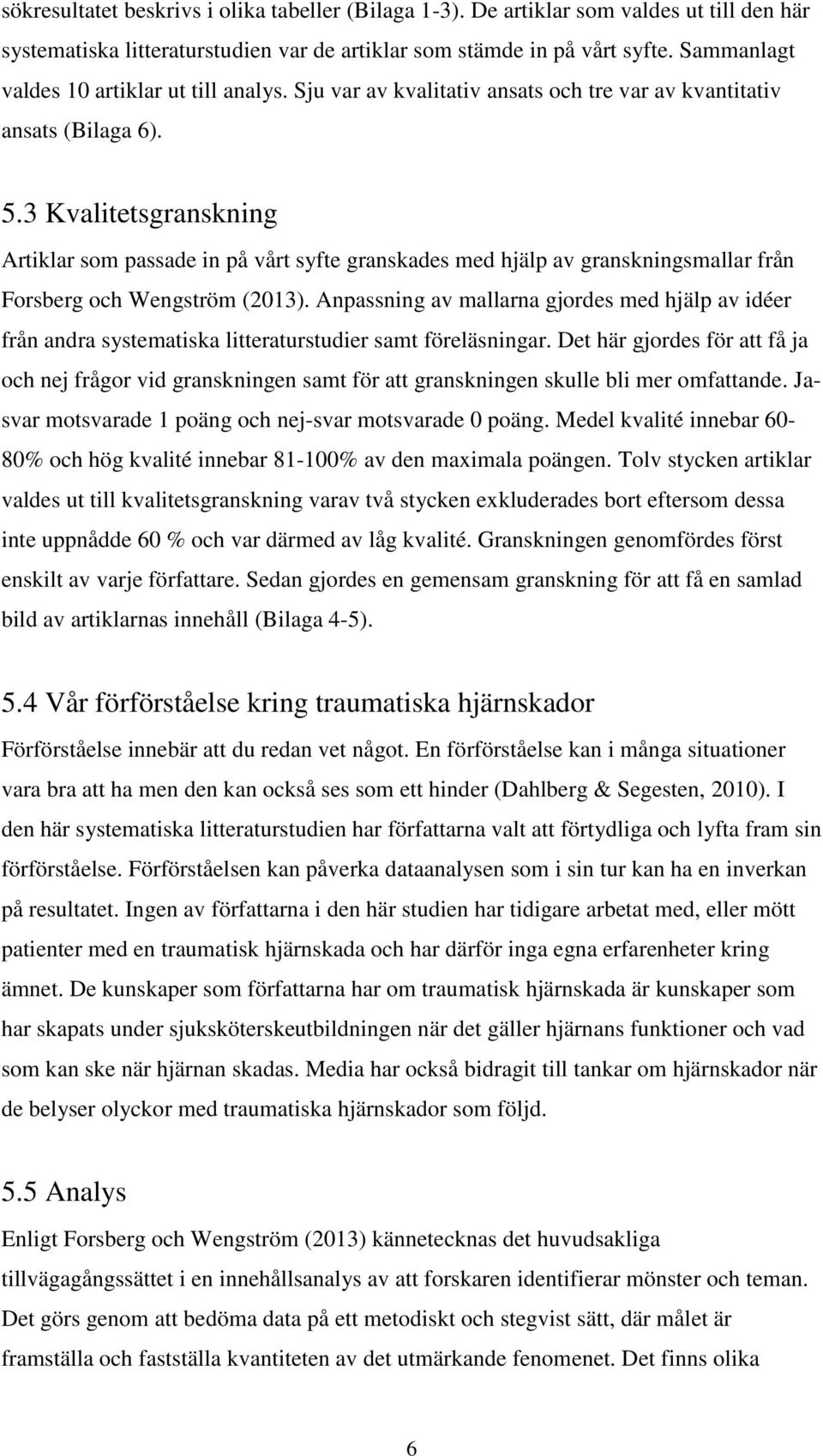 3 Kvalitetsgranskning Artiklar som passade in på vårt syfte granskades med hjälp av granskningsmallar från Forsberg och Wengström (2013).