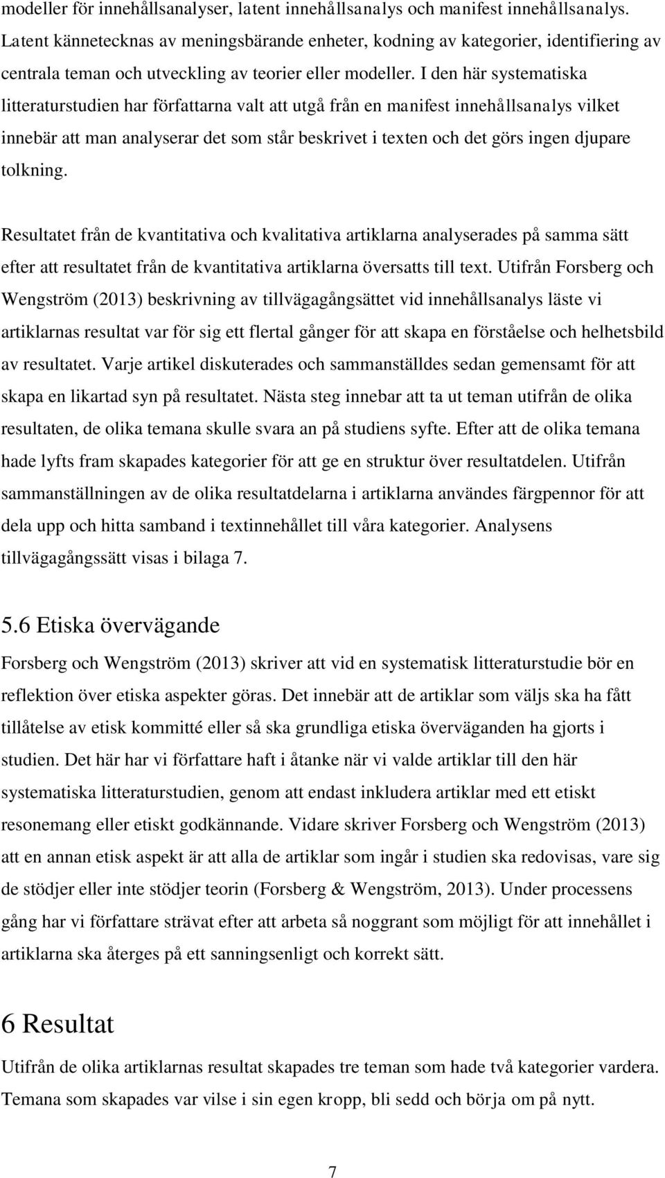 I den här systematiska litteraturstudien har författarna valt att utgå från en manifest innehållsanalys vilket innebär att man analyserar det som står beskrivet i texten och det görs ingen djupare