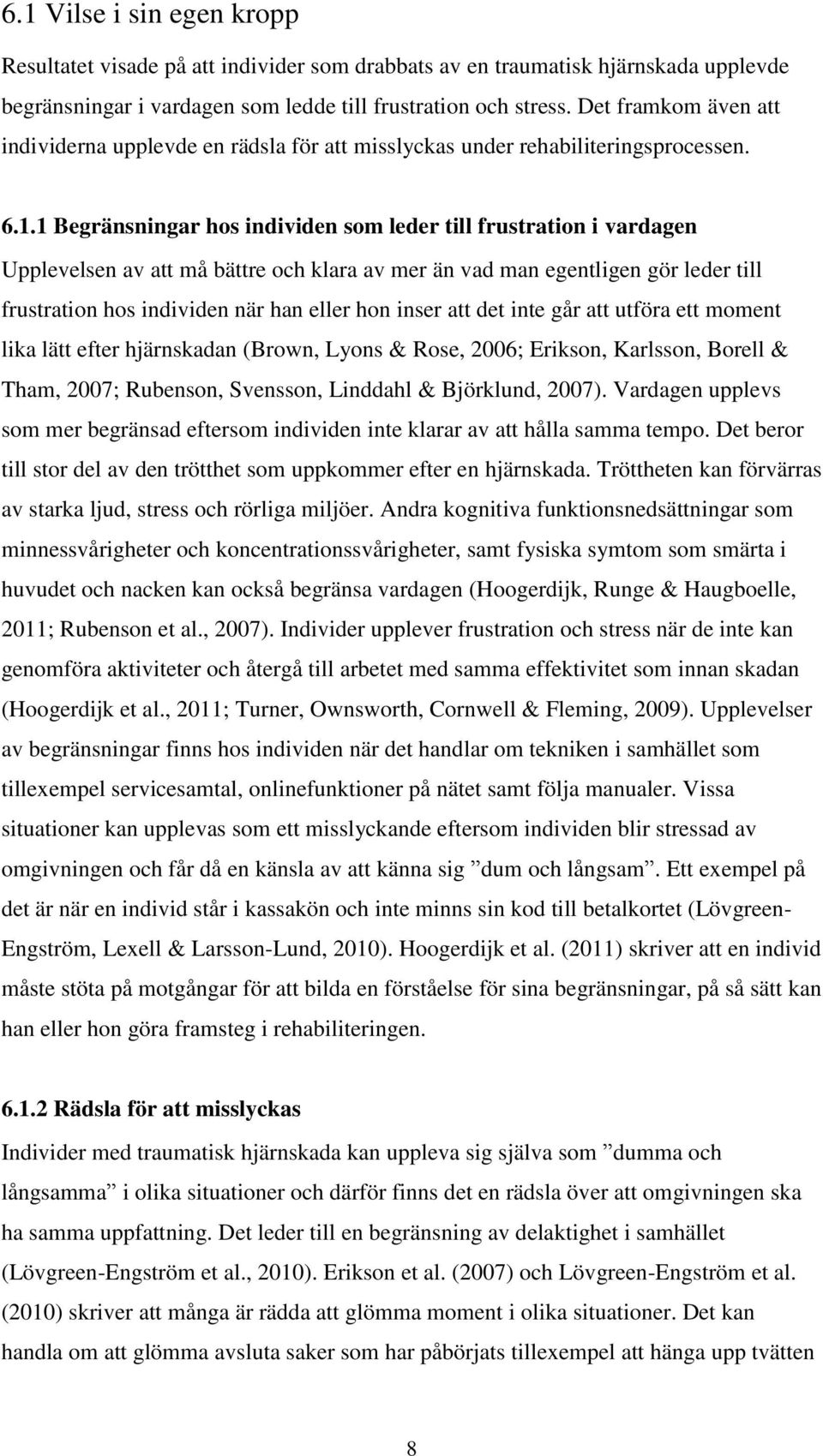 1 Begränsningar hos individen som leder till frustration i vardagen Upplevelsen av att må bättre och klara av mer än vad man egentligen gör leder till frustration hos individen när han eller hon