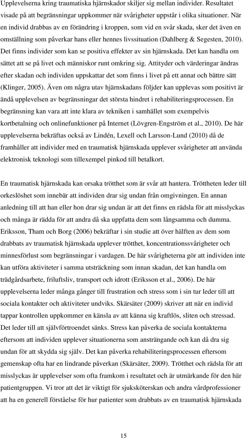 Det finns individer som kan se positiva effekter av sin hjärnskada. Det kan handla om sättet att se på livet och människor runt omkring sig.