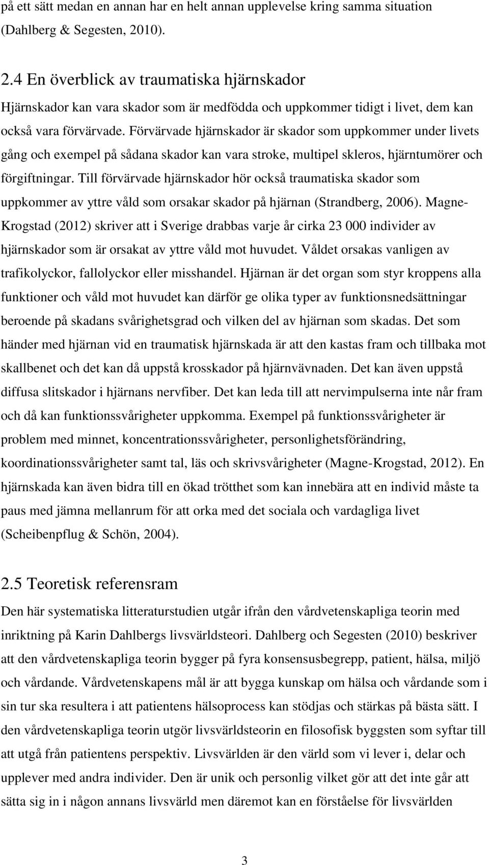 Förvärvade hjärnskador är skador som uppkommer under livets gång och exempel på sådana skador kan vara stroke, multipel skleros, hjärntumörer och förgiftningar.